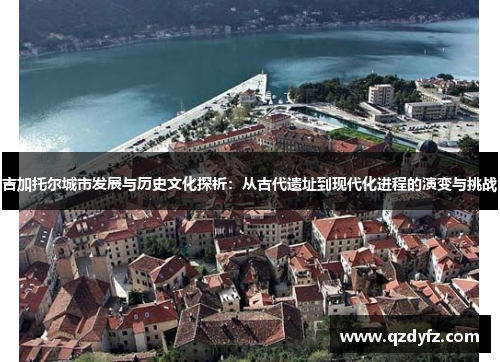 吉加托尔城市发展与历史文化探析：从古代遗址到现代化进程的演变与挑战